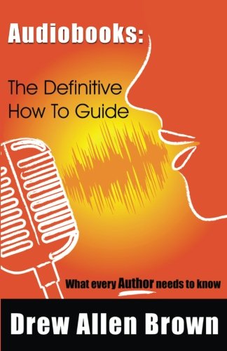 Audiobooks: The Definitive How To Guide: What every author needs to know