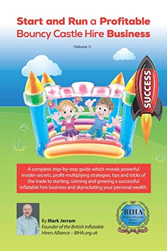Start and Run a Profitable Bouncy Castle Hire Business: A complete step-by-step guide which reveals powerful insider-secrets, profit-multiplying ... your personal wealth: Volume 1 (BIHA Books)