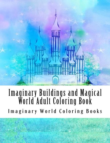 Imaginary Buildings and Magical World Adult Coloring Book: Large One Sided Stress Relieving, Relaxing Magical World Coloring Book For Grownups, Women, ... Forests, Beautiful Castles to Color)