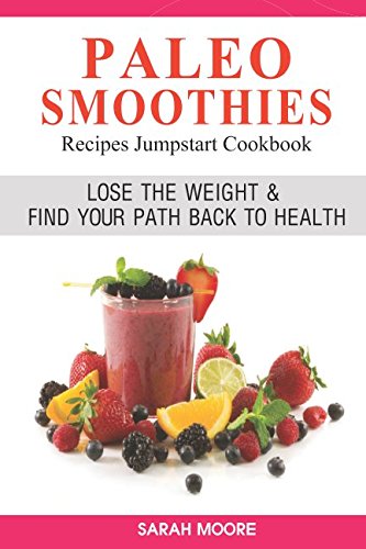 Paleo Smoothies Recipes Jumpstart Cookbook Over Mouthwatering Recipes Ready In Minutes Or Less Lose the Weight Find Your Path Back to Health