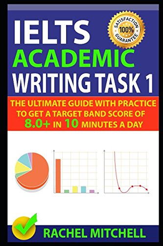 IELTS Academic Writing Task 1: The Ultimate Guide with Practice to Get a Target Band Score of 8.0+ In 10 Minutes a Day
