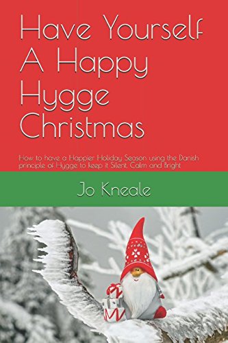 Have Yourself A Happy Hygge Christmas: How to have a Happier Holiday Season using the Danish principle of Hygge to keep it Silent, Calm and Bright (How to Hygge The British Way)
