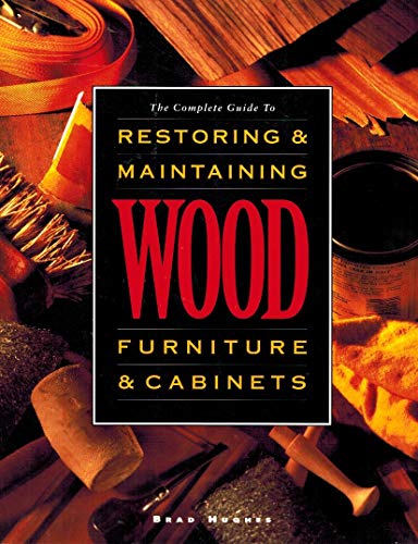 The Complete Guide to Restoring and Maintaining Wood Furniture and Cabinets