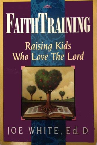 Faith Training: Raising Kids Who Love the Lord