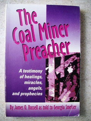 The Coal Miner Preacher: A Testimony of Healings, Miracles, Angels and Prophecies