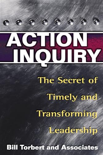 Action Inquiry - The Secret of Timely and Transforming Leadership