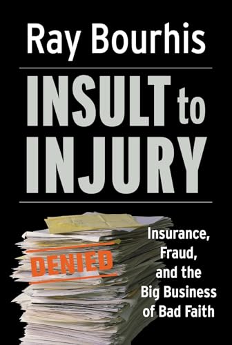 Insult to Injury; Insurance Fraud and the Business of Bad Faith - How Insurance Companies Have a License to Steal Form You