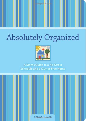 Absolutely Organized: A Mom's Guide to a No-Stress Schedule and Clutter-Free
