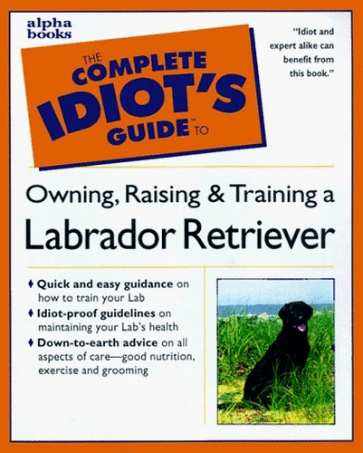 The Complete Idiot's Guide to Owning, Raising and Training a Labrador Retriever