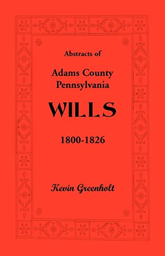 Abstracts of Adams County, Pennsylvania Wills 1800-1826