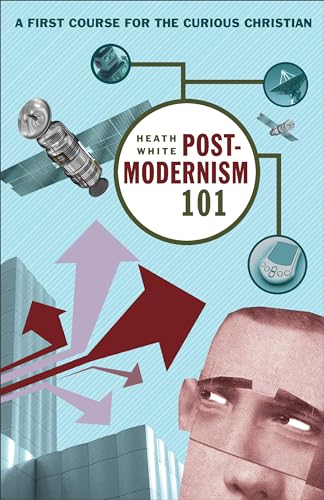 Postmodernism 101 A First Course for the Curious Christian