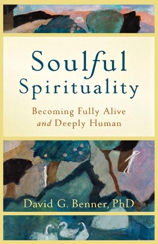 Soulful Spirituality Becoming Fully Alive and Deeply Human