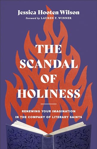 The Scandal of Holiness Renewing Your Imagination in the Company of Literary Saints