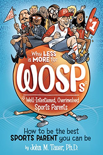 Why Less Is More for Wosps (Well-Intentioned, Overinvolved Sports Parents)