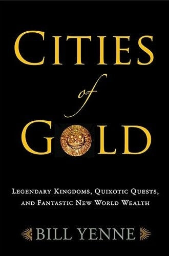 Cities of Gold: Legendary Kingdoms, Quixotic Quests, and Fantastic New World Wealth