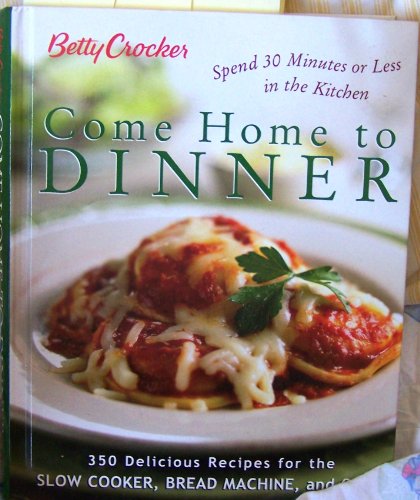 Betty Crocker Come Home To Dinner: 350 Delicious Recipes For The Slow Cooker, Bread Machine, And Oven