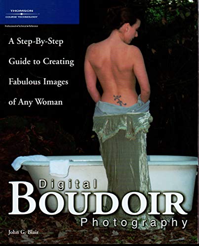 Digital Boudoir Photography : A Step-By-Step Guide to Creating Fabulous Images of Any Woman