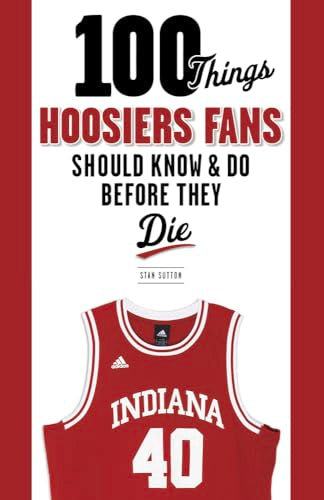 100 Things Hoosiers Fans Should Know & Do Before They Die