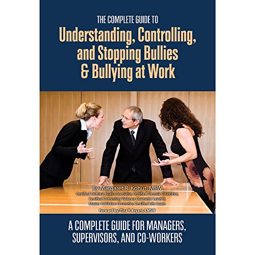 Complete Guide Understanding, Controlling & Stopping Bullies & Bullying at Work