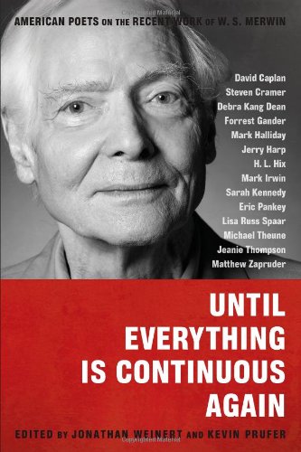 Until Everything Is Continuous Again: American Poets on the Recent Work of W. S. Merwin