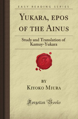 Yukara, epos of the Ainus: Study and Translation of Kamuy-Yukara (Forgotten Books)