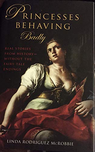 Princesses Behaving Badly: Real Stories From History Without the Fairy-Tale Endings