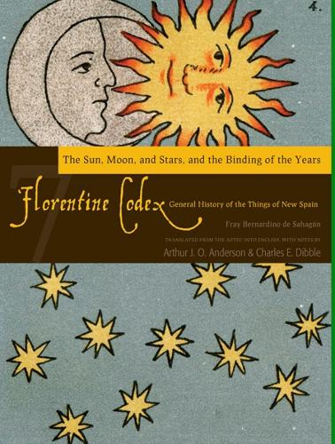 The Florentine Codex, Book Seven: the Sun, Moon, and Stars, and the Binding of the Years