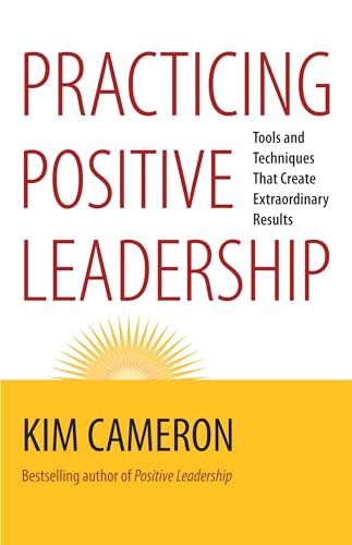 Practicing Positive Leadership; Tools and Techniques That Create Extraordinary Results