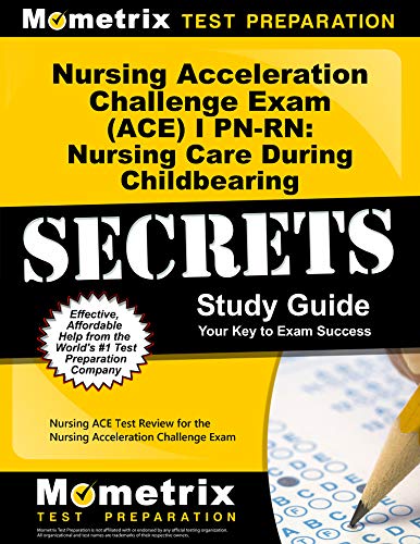 Nursing Acceleration Challenge Exam (Ace) I Pn-Rn: Nursing Care During Childbearing Secrets Study Guide
