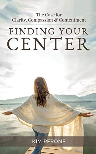 Finding Your Center The Case for Clarity Compassion Contentment