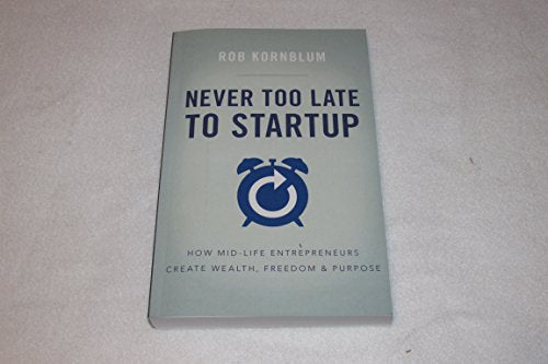 Never Too Late to Startup: How Mid-Life Entrepreneurs Create Wealth, Freedom, & Purpose