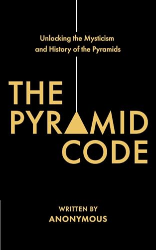 The Pyramid Code- Unlocking the Mysticism and History of the Pyramids