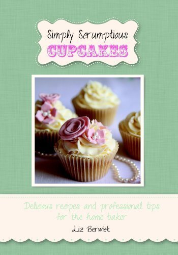 Simply Scrumptious Cupcakes: Delicious recipes and professional tips for the home baker