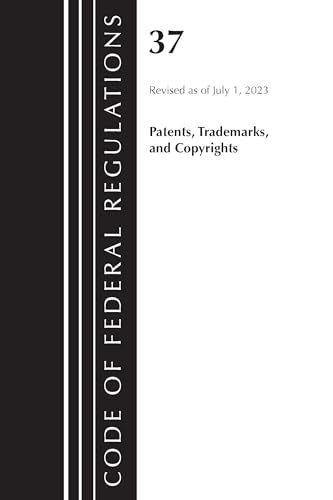 Code of Federal Regulations, Title 37 Patents, Trademarks and Copyrights, Revised as of July 1, 2023
