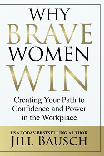 Why Brave Women Win: Creating Your Path to Confidence and Power in the Workplace