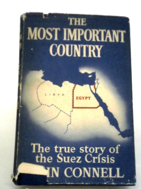 The Most Important Country: The True Story Of The Suez Crisis And The Events Leading To It