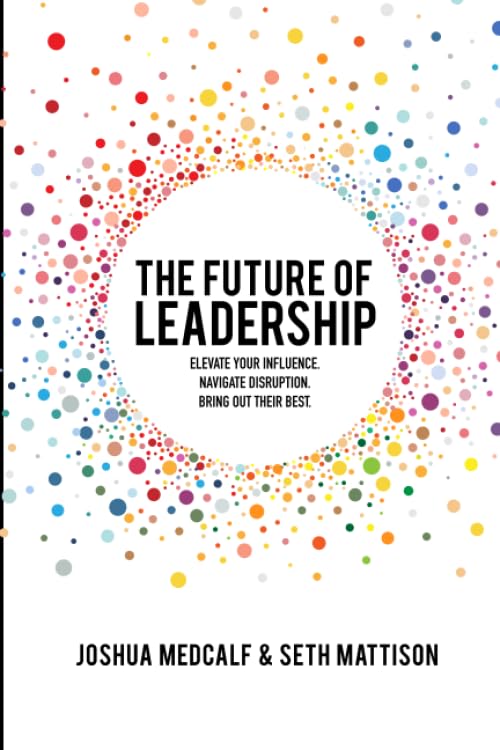 The Future of Leadership: Elevate your influence. Navigate disruption. Bring out their best.