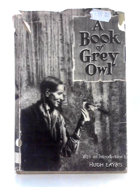 A Book Of Grey Owl; Pages From the Writings of Wa-Sha-Quon-Asin