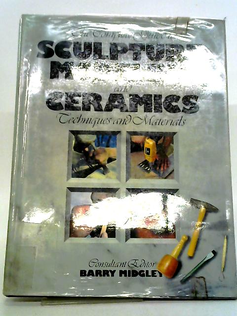 The Complete Guide to Sculpture, Modeling and Ceramics Techniques and Materials
