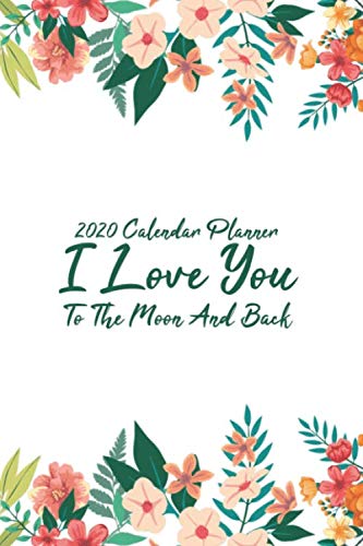 2020 Calendar Planner I Love You To The Moon And Back: Jan 1, 2020 to Dec 31, 2020 | Weekly & Monthly View Planner, Organizer & Diary | 6x9 Planner 100 Pages