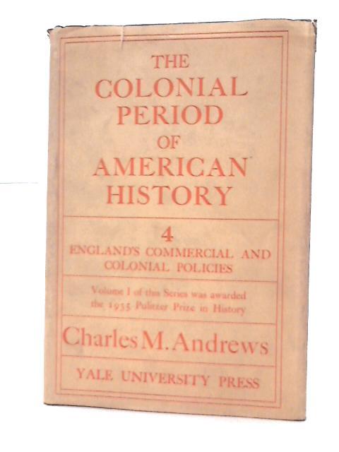The Colonial Period of American History, Volume IV - England's Commercial and Colonial Policy
