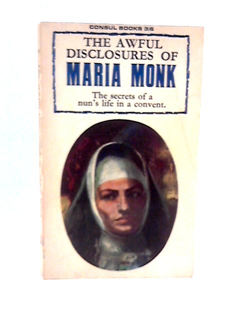 The Awful Disclosures Of Maria Monk The Secrets Of A Nun;S Life In A Convent