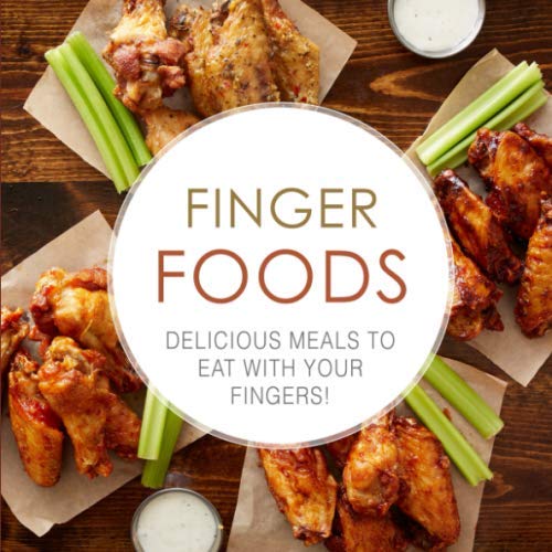 Finger Foods: Delicious Meals To Eat With Your Fingers! (2nd Edition)