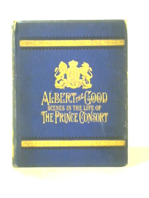 Albert the Good; Scenes in the Life of the Prince Consort