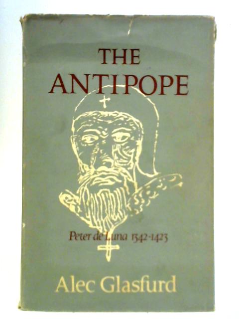 The Antipope: Peter De Luna, 1342-1423 - A Study in Obstinacy