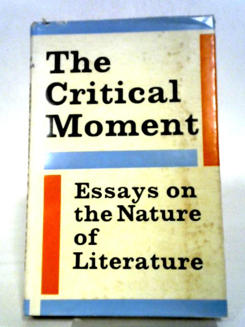 The Critical Moment: Essays On The Nature Of Literature.