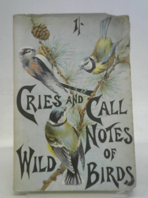 Cries and Call-Notes of Wild Birds: A Popular Description of the Notes Employed by Our Commoner British Birds in Their Songs and Calls with Musical Illustrations