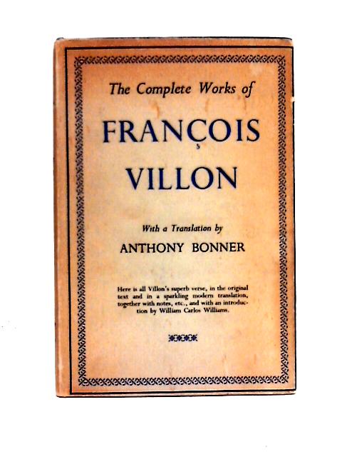 The Complete Works of Francois Villon...Translated with a Biography and Notes By Anthony Bonner