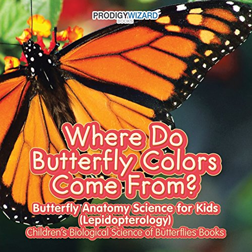 Where Do Butterfly Colors Come From? - Butterfly Anatomy Science for Kids (Lepidopterology) - Children's Biological Science of Butterflies Books