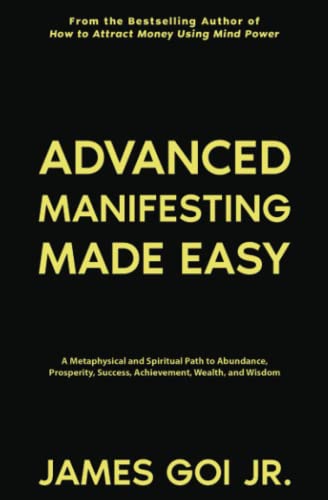 Advanced Manifesting Made Easy: A Metaphysical and Spiritual Path to Abundance, Prosperity, Success, Achievement, Wealth, and Wisdom